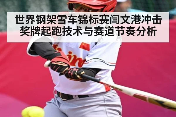 世界钢架雪车锦标赛闫文港冲击奖牌起跑技术与赛道节奏分析