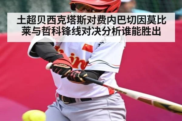 土超贝西克塔斯对费内巴切因莫比莱与哲科锋线对决分析谁能胜出